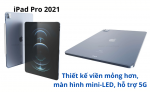 iPad Pro 2021: Thiết kế viền mỏng hơn, màn hình mini-LED, hỗ trợ 5G.