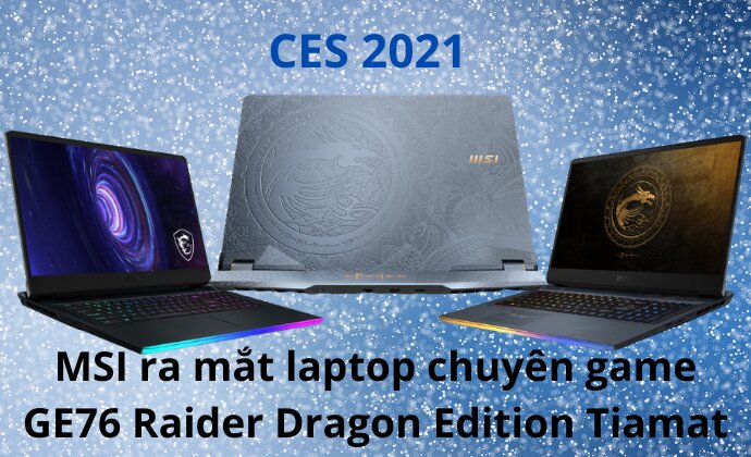 [CES 2021] MSI ra mắt laptop chuyên game GE76 Raider Dragon Edition Tiamat